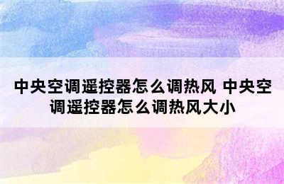 中央空调遥控器怎么调热风 中央空调遥控器怎么调热风大小